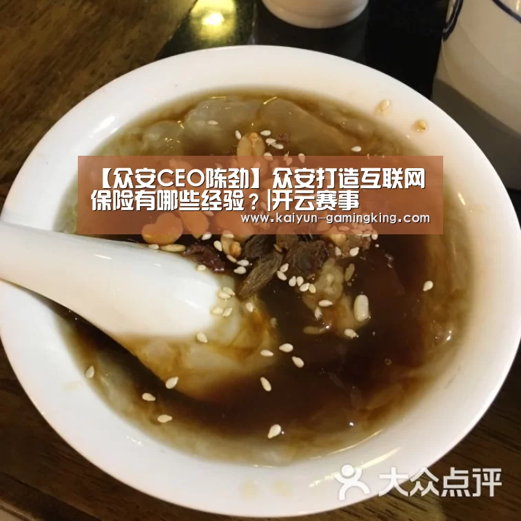 【众安CEO陈劲】众安打造互联网保险有哪些经验?|开云赛事(图1) 开云足球