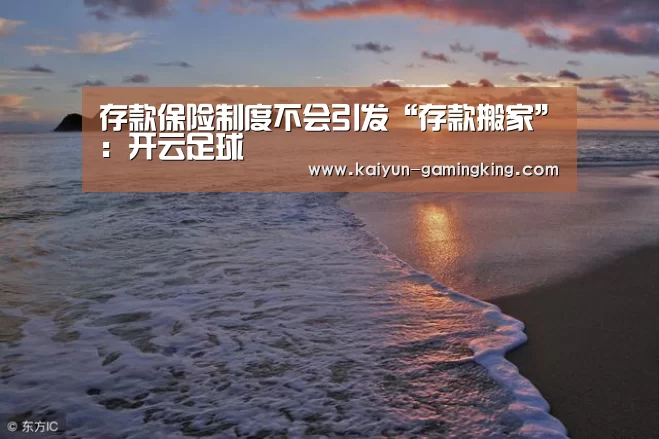 存款保险制度不会引发“存款搬家”:开云足球(图2) 开云足球