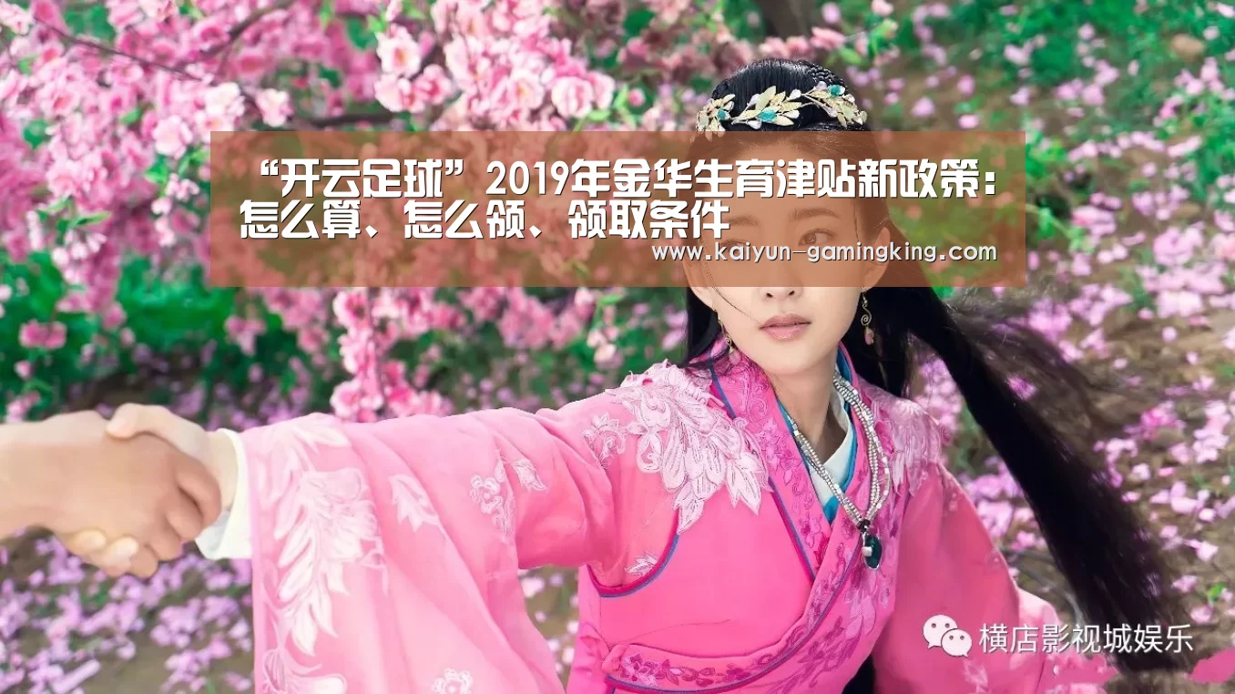 “开云足球”2019年金华生育津贴新政策:怎么算、怎么领、领取条件(图3) 开云体育