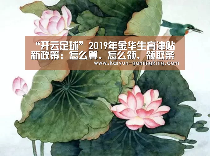 “开云足球”2019年金华生育津贴新政策：怎么算、怎么领、领取条件