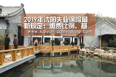 2019年沈阳失业保险最新规定:缴费比例、基数、多少钱‘开云体育’(图3) 开云赛事