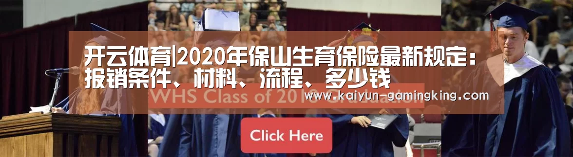 开云体育|2020年保山生育保险最新规定:报销条件、材料、流程、多少钱(图4) 开云体育